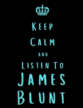 Keep Calm And Listen To James Blunt: James Blunt Notebook/ journal/ Notepad/ Diary For Fans. Men, Boys, Women, Girls And Kids | 100 Black Lined Pages | 8.5 x 11 inches | A4