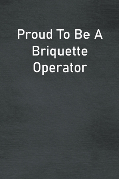 Paperback Proud To Be A Briquette Operator: Lined Notebook For Men, Women And Co Workers Book