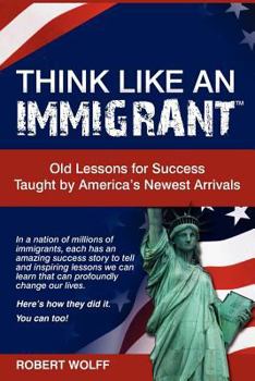 Paperback Think Like an Immigrant--Old Lessons for Success Taught by America's Newest Arrivals Book