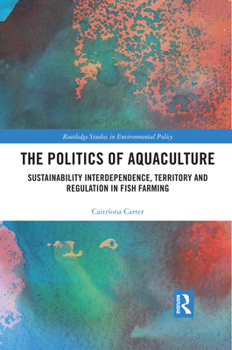 Paperback The Politics of Aquaculture: Sustainability Interdependence, Territory and Regulation in Fish Farming Book