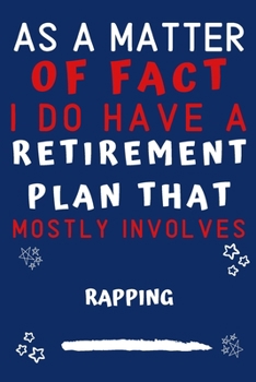 As A Matter Of Fact I Do Have A Retirement Plan That Mostly Involves Rapping: Perfect Rapping Gift | Blank Lined Notebook Journal | 120 Pages 6 x 9 Format | Office Gag Humour and Banter