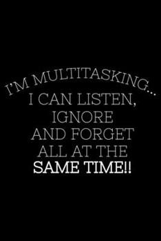 I'm Multitasking... I Can Listen, Ignore and Forget All At The Same Time!!: Sarcasm Notebook, Funny Work Planner, Daily & Weekly Organizer, Sarcastic ... Journal For Colleagues, Co-Workers, Bosses