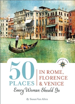 Paperback 50 Places in Rome, Florence and Venice Every Woman Should Go: Includes Budget Tips, Online Resources, & Golden Days Book