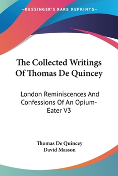 The Collected Writings Of Thomas De Quincey: London Reminiscences And Confessions Of An Opium-Eater V3