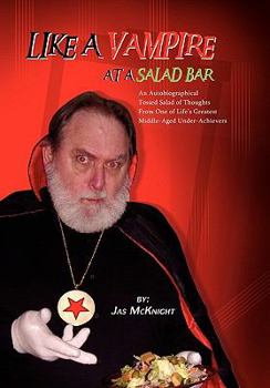 Like a Vampire at a Salad Bar: An Autobiographical Tossed Salad of Thoughts from One of Life's Greatest Middle-Aged Under-Achievers