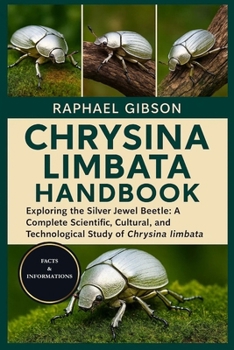 CHRYSINA LIMBATA HANDBOOK: Exploring the Silver Jewel Beetle: A Complete Scientific, Cultural, and Technological Study of Chrysina limbata
