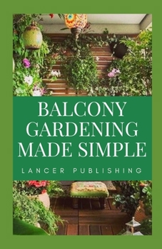 Paperback Balcony Gardening Made Simple: The Master Guide To Planting And Designing Your Own Balcony Gardening Book