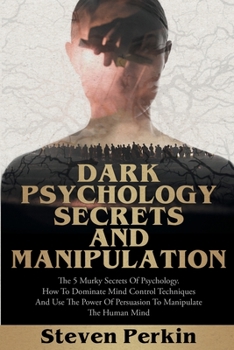 Paperback Dark Psychology Secrets and Manipulation: The 5 Murky Secrets of Psychology. How to Dominate Mind Control Techniques and Use the Power of Persuasion t Book