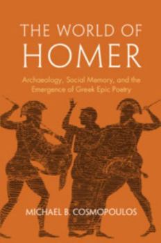 Hardcover The World of Homer: Archaeology, Social Memory, and the Emergence of Greek Epic Poetry Book