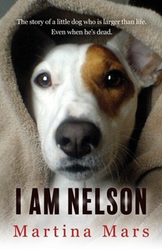 I AM NELSON: The story of a little dog who is larger than life. Even when he's dead. - Book #1 of the I Am Nelson
