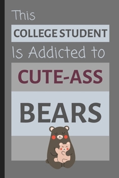 This College Student Is Addicted To Cute-Ass Bears: Funny Adorable Small Lined Notebook / Journal for School