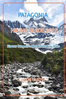 PATAGONIA HIKING GUIDE 2025: Discover Patagonia’s Most Breathtaking Hikes (Green Footprints: A Conscious Traveler’s Guide to Sustainable Adventures)