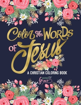 Color the Words of Jesus: A Christian Coloring Book: Modern Florals Cover with Calligraphy & Lettering Design: Colouring for Adults