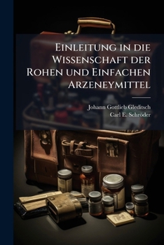 Einleitung In Die Wissenschaft Der Rohen Und Einfachen Arzeneymittel: Nach Physicalisch-chymischen Und Medicinisch-praktischen Gründen, Volumes 1-2