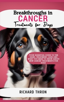 Paperback Breakthroughs in Cancer Treatments for Dogs: Your Essential Guide to the Signs, Treatment, Care and What You Need to Know About New Cancer Treatments Book