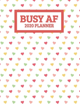 Busy AF 2020 Planner: Cute Hearts January 2020 - December 2020 Weekly Planner For Women - Funny Naughty Swear Curse Word (8.5"x11")