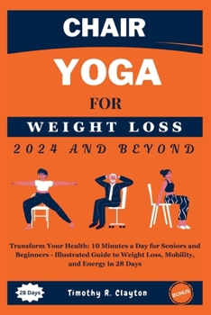 Chair Yoga For Weight Loss 2024 And Beyond: Transform Your Health: 10 Minutes a Day for Seniors and Beginners - Illustrated Guide to Weight Loss, ... in 28 Days (First Steps Mastery Series)