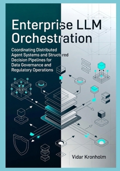 Paperback Enterprise LLM Orchestration: Coordinating Distributed Agent Systems and Structured Decision Pipelines for Data Governance and Regulatory Operations Book
