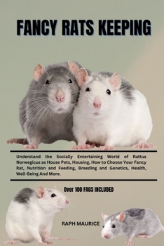 Fancy Rats Keeping: Understand the Socially Entertaining World of Rattus Norwegicus as House Pets, Housing, How to Choose Your Fancy Rat,