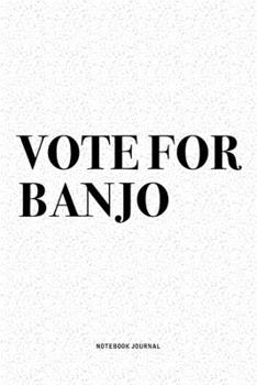 Vote For Banjo: A 6x9 Inch Diary Notebook Journal With A Bold Text Font Slogan On A Matte Cover and 120 Blank Lined Pages Makes A Great Alternative To A Card