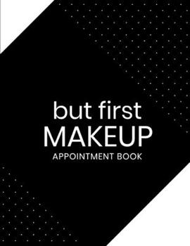 Paperback But First Makeup Appointment Book: Undated Daily Planner - Schedule Organizer Notebook for Makeup Artist - Weekly Layout Showing Daily and Hourly Time Book