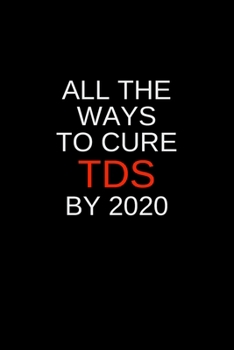 All the Ways to Cure TDS by 2020: Blank Trump journal GAG Gift for your favorite liberal or Never-Trumper, perfect for your neighborhood block party ... your crazy uncle (alternative birthday card)