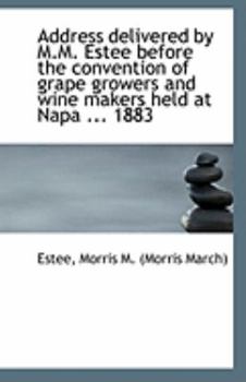 Address Delivered by M M Estee Before the Convention of Grape Growers and Wine Makers Held at Nap