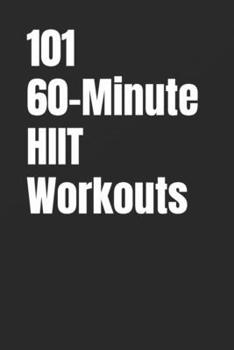 101 60-Minute HIIT Workouts: High-Intensity Workouts to Build Strength, Burn Fat, and Skyrocket Endurance Without a Gym (The 101 Workout Series)