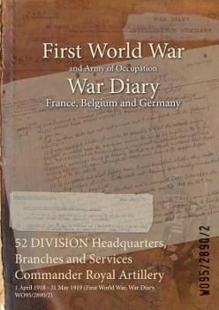 Paperback 52 DIVISION Headquarters, Branches and Services Commander Royal Artillery: 1 April 1918 - 31 May 1919 (First World War, War Diary, WO95/2890/2) Book