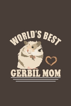 World's Best Gerbil Mom: Funny Gift For Gerbil Lovers And Everyone Who Love Animals- Notebook, Planner Or Journal For Writing About Gerbils Or Animals ... for School, Kids & Students- Gift For Friends