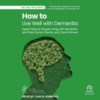 How to Live Well with Dementia: Expert Help for People Living with Dementia and their Family, Friends, and Care Partners