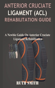 Paperback Anterior Cruciate Ligament (ACL) Rehabilitation Guide: A Newbie Guide on Anterior Cruciate Ligament Rehabilitation Book