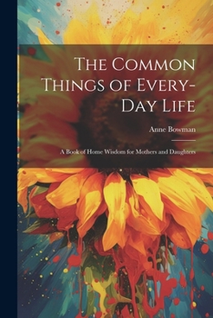 Paperback The Common Things of Every-Day Life: A Book of Home Wisdom for Mothers and Daughters Book