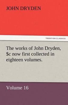 Paperback The Works of John Dryden, Now First Collected in Eighteen Volumes. Volume 16 Book