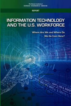 Information Technology and the U.S. Workforce: Where Are We and Where Do We Go from Here?