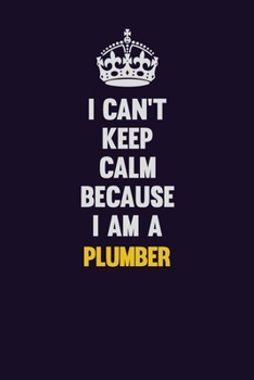 I can't Keep Calm Because I Am A Plumber: Motivational and inspirational career blank lined gift notebook with matte finish