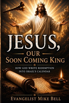 Jesus, Our Soon Coming King: How God Wrote Redemption into Israel’s Calendar