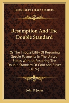 Paperback Resumption And The Double Standard: Or The Impossibility Of Resuming Specie Payments In The United States Without Restoring The Double Standard Of Gol Book