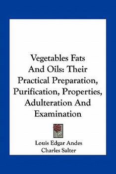 Paperback Vegetables Fats and Oils: Their Practical Preparation, Purification, Properties, Adulteration and Examination Book