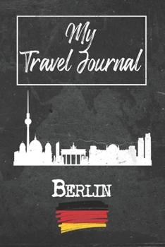 My Travel Journal Berlin: 6x9 Travel Notebook or Diary with prompts, Checklists and Bucketlists perfect gift for your Trip to Berlin (Germany) for every Traveler