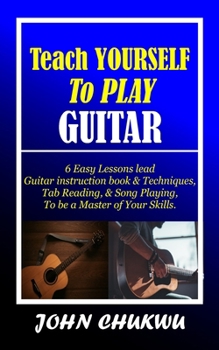 Paperback Teach YOURSELF To PLAY GUITAR: 6 Easy Lessons lead Guitar instruction book & Techniques, Tab Reading, & Song Playing, to be a Master of Your Skills. Book