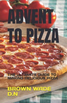 Paperback Advent to Pizza: The Ultimate Guide to Making Delicious Pizza Book