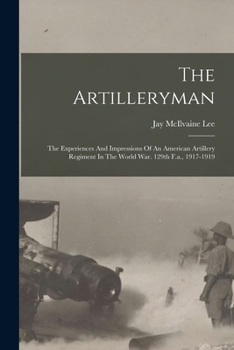 The Artilleryman: The Experiences and Impressions of an American Artillery Regiment in the World War. 129th F.A., 1917-1919