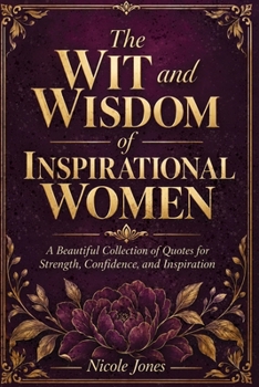 The Wit and Wisdom of Inspirational Women: A Beautiful Collection of Quotes for Strength, Confidence, and Inspiration