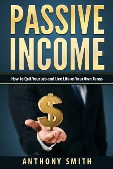 Paperback Passive Income: How to Quit Your Job and Live Life on Your Own Terms Book