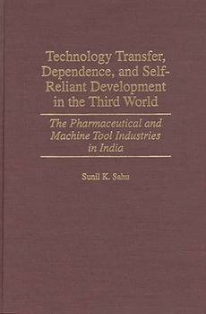 Hardcover Technology Transfer, Dependence, and Self-Reliant Development in the Third World: The Pharmaceutical and Machine Tool Industries in India Book