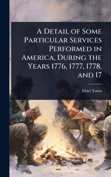 A Detail of Some Particular Services Performed in America, During the Years 1776, 1777, 1778, and 17