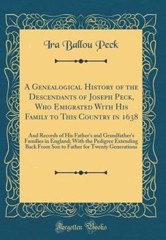 Hardcover A Genealogical History of the Descendants of Joseph Peck, Who Emigrated with His Family to This Country in 1638: And Records of His Father's and Grand Book