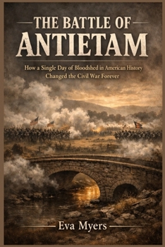 The Battle of Antietam: How a Single Day of Bloodshed in American History Changed the Civil War Forever