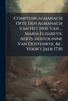 Comptoir-Almanach Ofte Den Almanach Van Het Hof Van ... Maria Elisabeth, Aerts-Hertoginne Van Oostenryk, &C. Voor't Jaer 1730